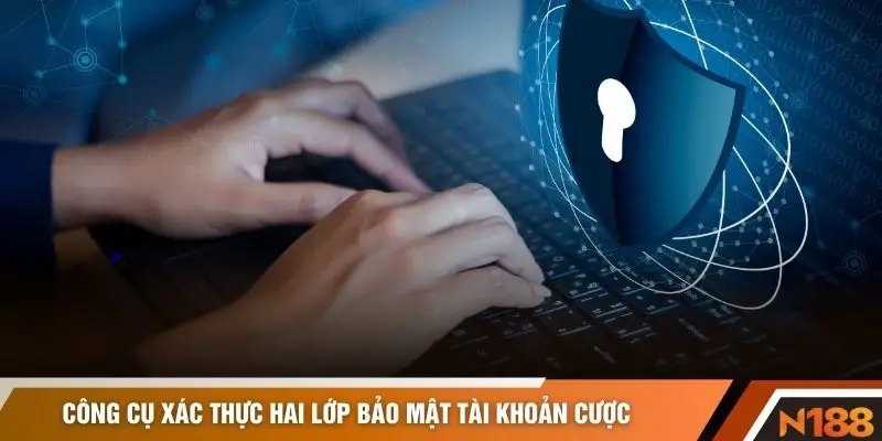 Công cụ xác thực hai lớp bảo mật tài khoản cược